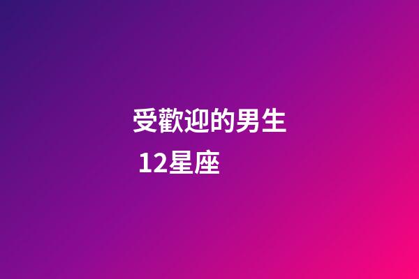 受歡迎的男生 12星座-第1張-星座運勢-玄機派